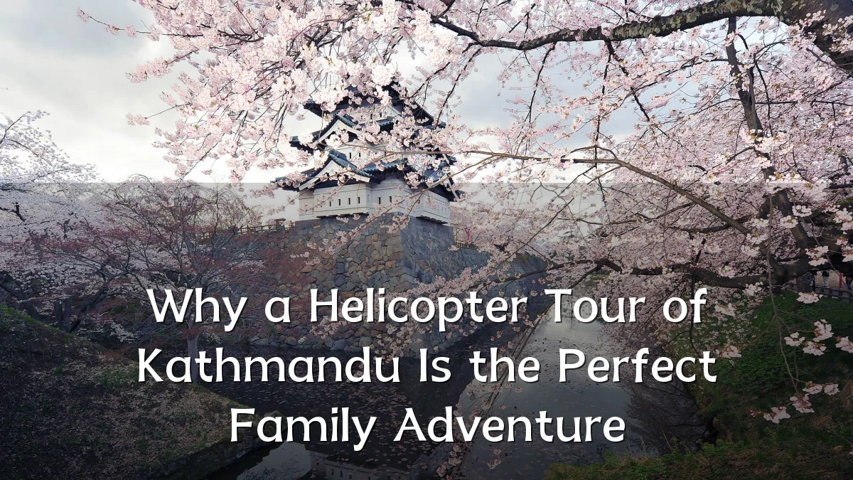 Why a Helicopter Tour of Kathmandu Is the Perfect Family Adventure